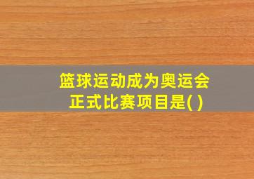 篮球运动成为奥运会正式比赛项目是( )